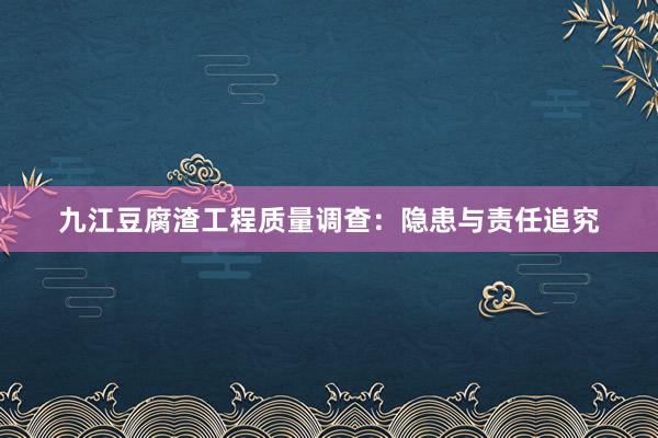 九江豆腐渣工程质量调查：隐患与责任追究