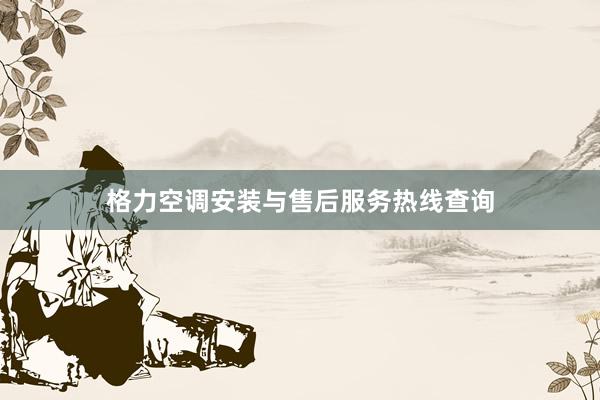 格力空调安装与售后服务热线查询