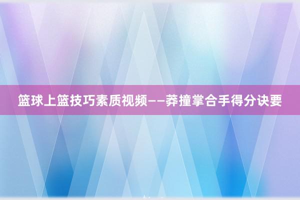 篮球上篮技巧素质视频——莽撞掌合手得分诀要