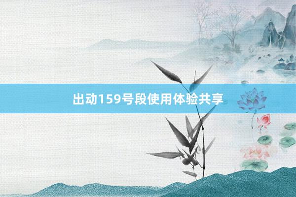 出动159号段使用体验共享